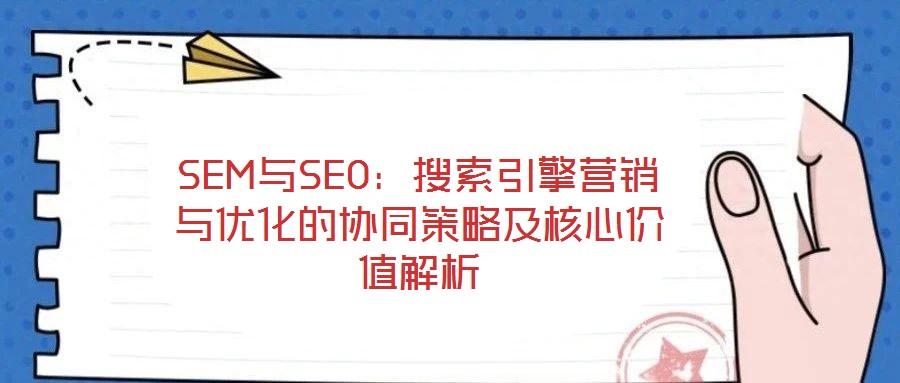 SEM與SEO：搜索引擎營銷與優化的協同策略及核心價值解析