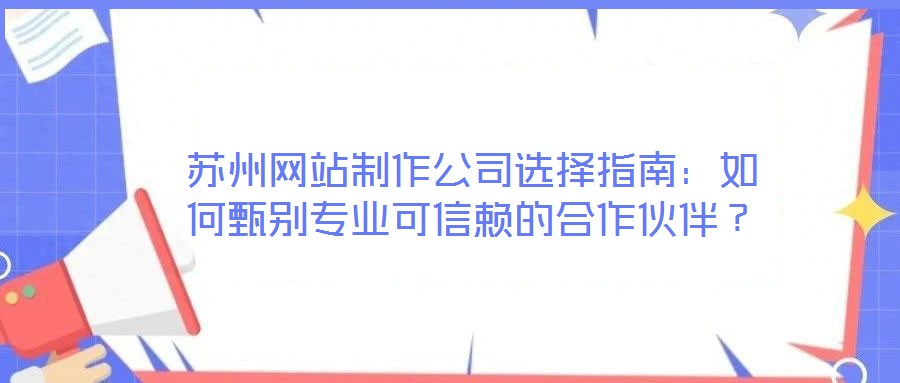 蘇州網站制作公司選擇指南：如何甄別專業可信賴的合作伙伴？
