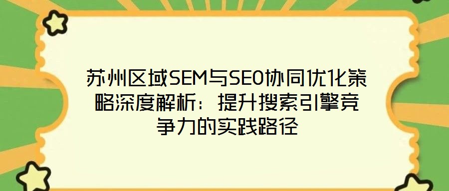 蘇州區(qū)域SEM與SEO協(xié)同優(yōu)化策略深度解析:提升搜索引擎競爭力的實踐路徑