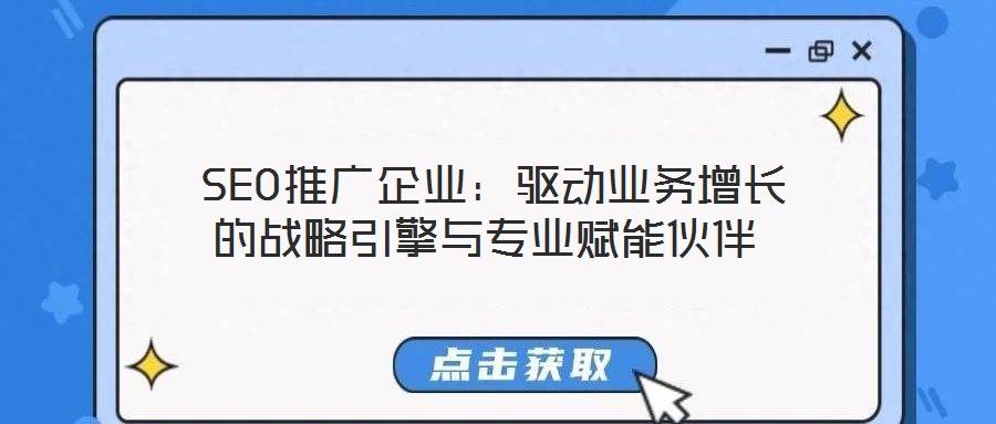 SEO推廣企業(yè):驅(qū)動(dòng)業(yè)務(wù)增長的戰(zhàn)略引擎與專業(yè)賦能伙伴