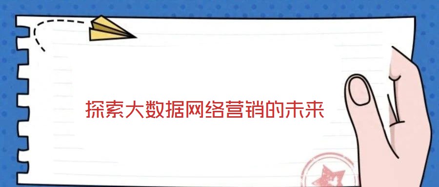 探索大數據網絡營銷的未來