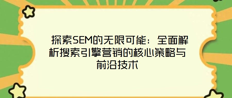 探索SEM的無限可能:全面解析搜索引擎營銷的核心策略與前沿技術(shù)