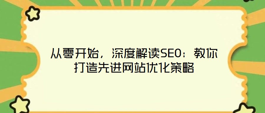 從零開始，深度解讀SEO：教你打造先進網(wǎng)站優(yōu)化策略