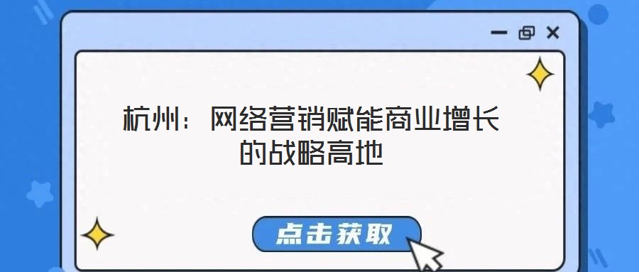 杭州:網(wǎng)絡(luò)營(yíng)銷賦能商業(yè)增長(zhǎng)的戰(zhàn)略高地