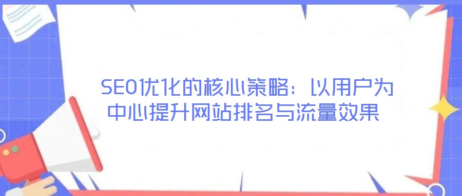 SEO優(yōu)化的核心策略:以用戶(hù)為中心提升網(wǎng)站排名與流量效果