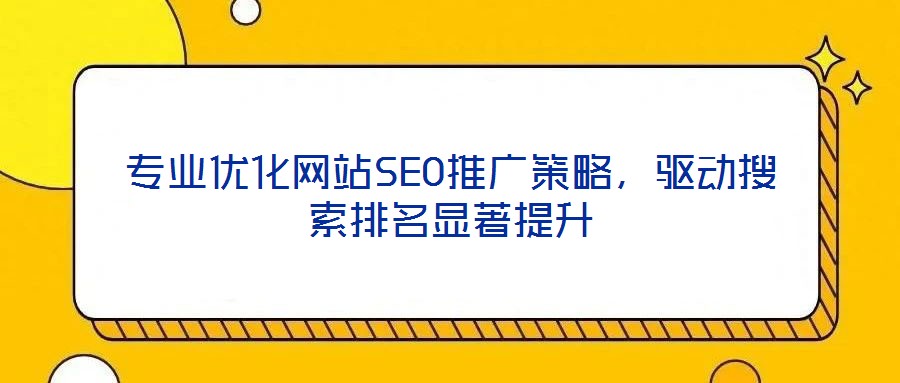 專業優化網站SEO推廣策略，驅動搜索排名顯著提升