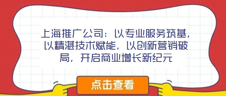 上海推廣公司:以專業服務筑基,以精湛技術賦能,以創新營銷破局,開啟商業增長新紀元
