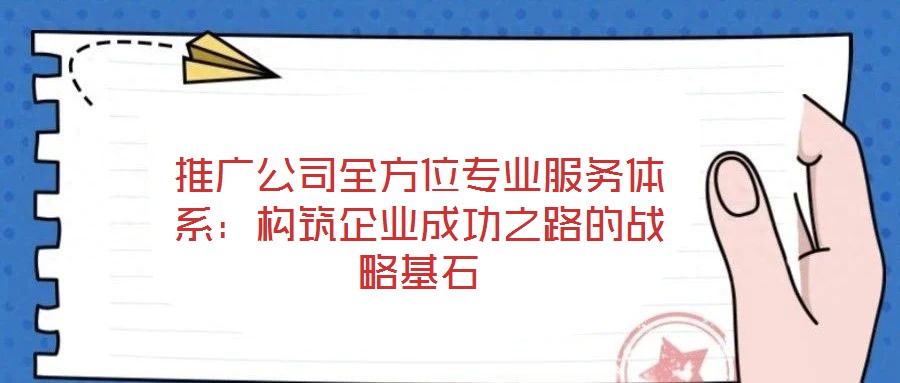 推廣公司全方位專業服務體系:構筑企業成功之路的戰略基石