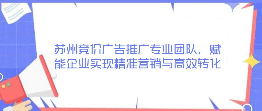 蘇州競價廣告推廣專業團隊,賦能企業實現精準營銷與高效轉化