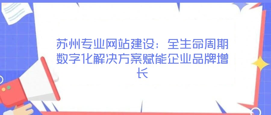 蘇州專業網站建設:全生命周期數字化解決方案賦能企業品牌增長