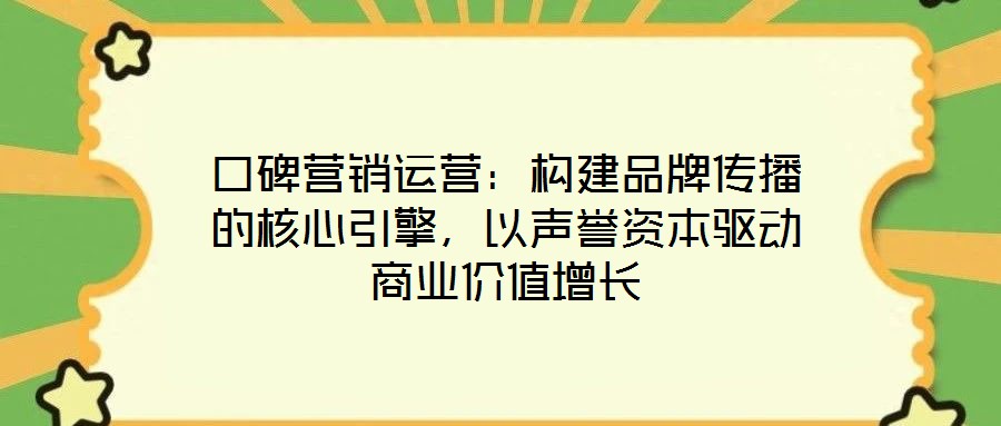 口碑營銷運營：構建品牌傳播的核心引擎，以聲譽資本驅動商業價值增長