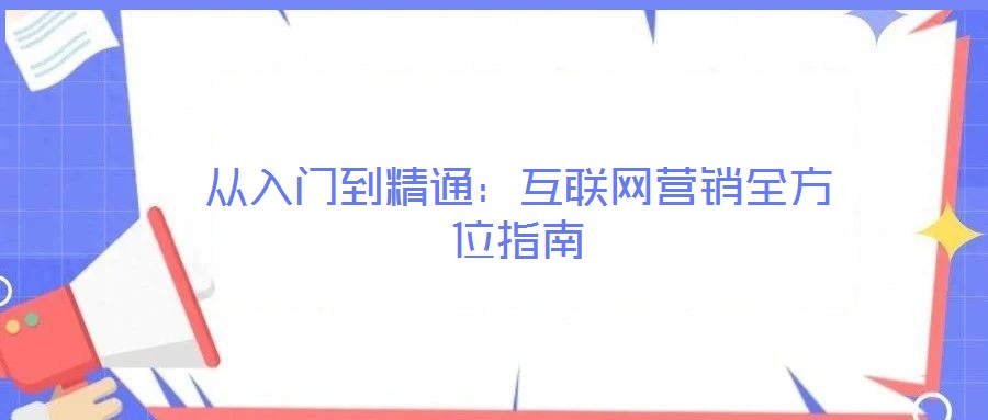 從入門到精通:互聯網營銷全方位指南