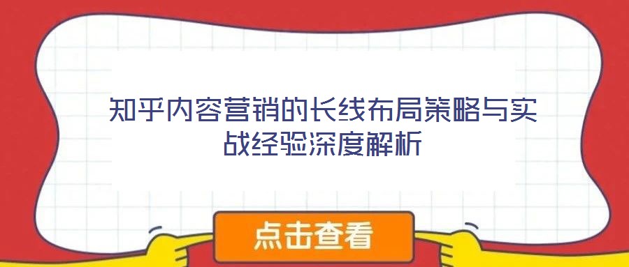 知乎內容營銷的長線布局策略與實戰(zhàn)經(jīng)驗深度解析