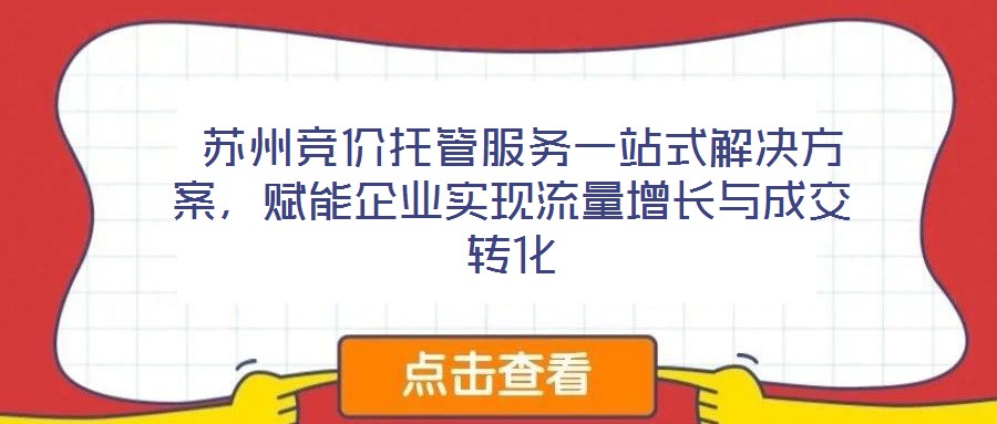  蘇州競價托管服務一站式解決方案，賦能企業實現流量增長與成交轉化