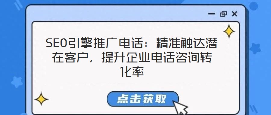 SEO引擎推廣電話:精準觸達潛在客戶,提升企業電話咨詢轉化率