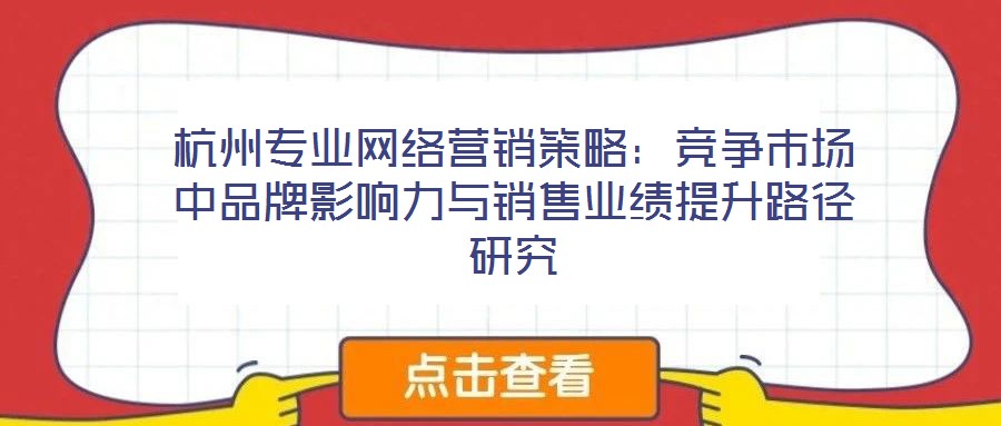 杭州專業(yè)網(wǎng)絡營銷策略：競爭市場中品牌影響力與銷售業(yè)績提升路徑研究
