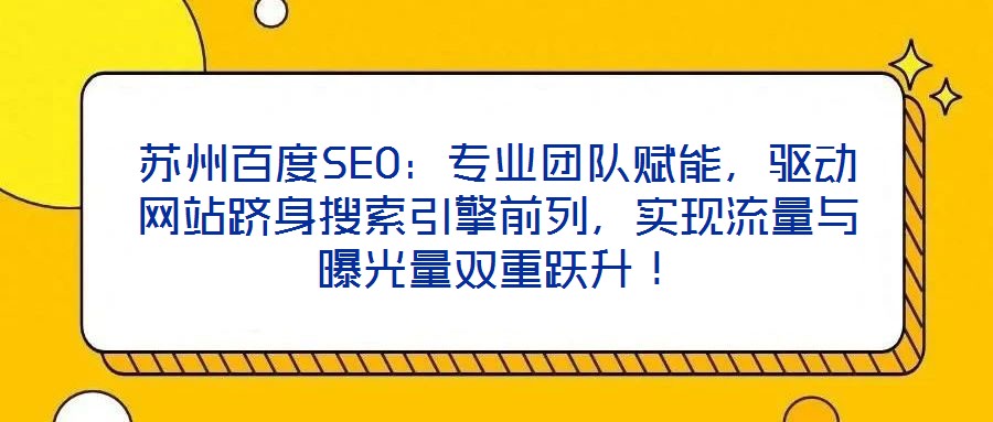 蘇州百度SEO:專業團隊賦能,驅動網站躋身搜索引擎前列,實現流量與曝光量雙重躍升!