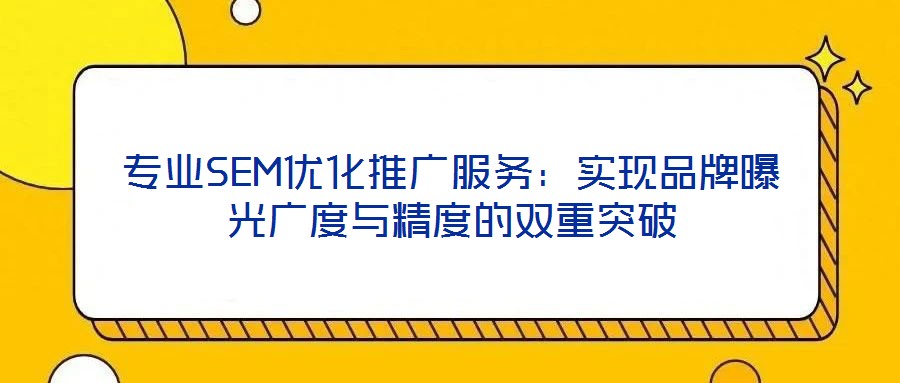 專業(yè)SEM優(yōu)化推廣服務:實現(xiàn)品牌曝光廣度與精度的雙重突破