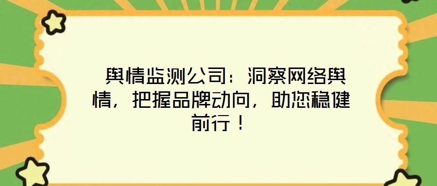 輿情監測公司:洞察網絡輿情,把握品牌動向,助您穩健前行!