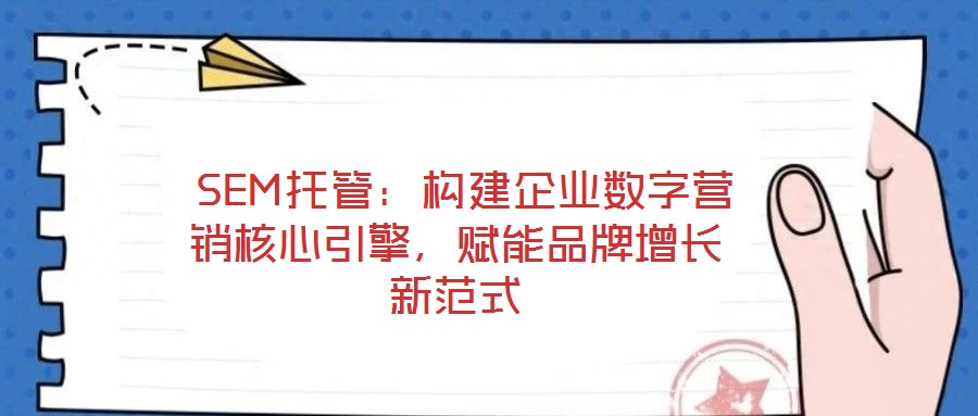  SEM托管：構(gòu)建企業(yè)數(shù)字營銷核心引擎，賦能品牌增長新范式