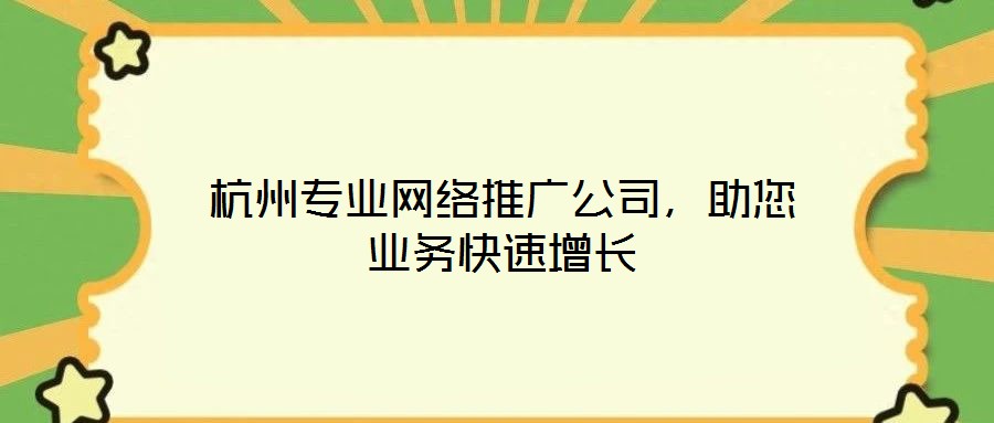 杭州專業網絡推廣公司,助您業務快速增長