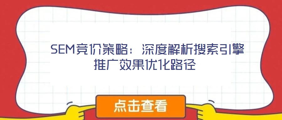 SEM競價策略:深度解析搜索引擎推廣效果優(yōu)化路徑