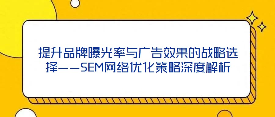 提升品牌曝光率與廣告效果的戰略選擇——SEM網絡優化策略深度解析