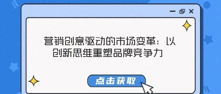 營銷創(chuàng)意驅(qū)動的市場變革:以創(chuàng)新思維重塑品牌競爭力