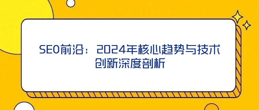 SEO前沿:2024年核心趨勢與技術創新深度剖析