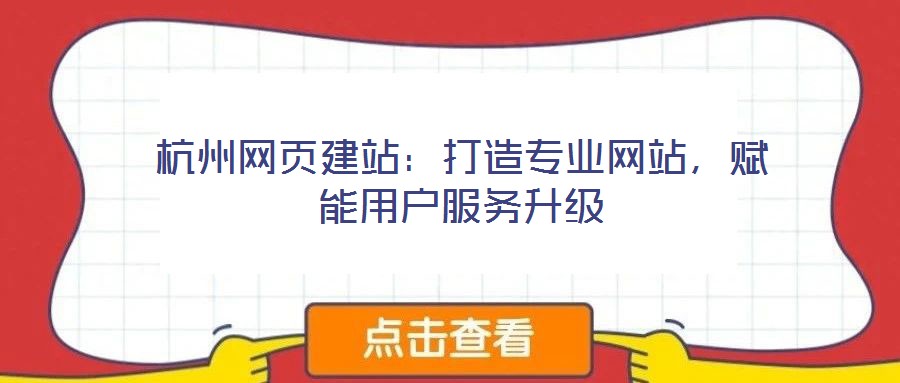 杭州網(wǎng)頁(yè)建站:打造專(zhuān)業(yè)網(wǎng)站,賦能用戶(hù)服務(wù)升級(jí)