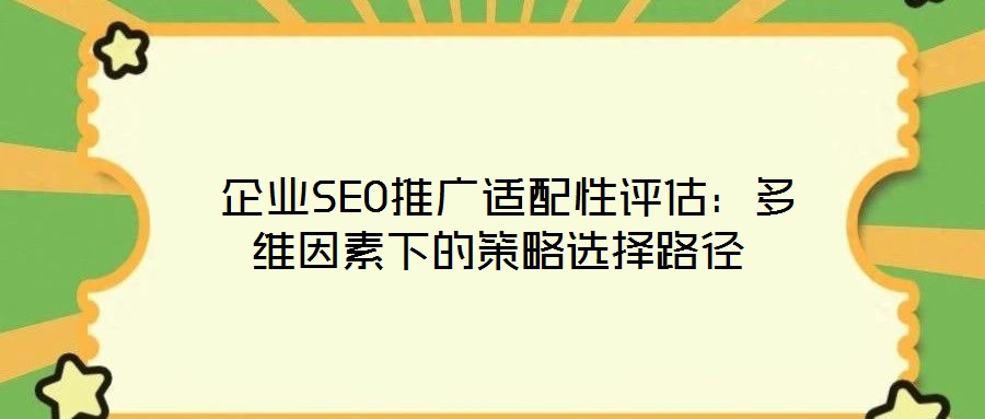 企業SEO推廣適配性評估:多維因素下的策略選擇路徑
