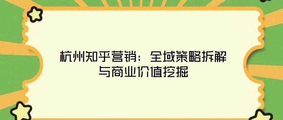 杭州知乎營銷：全域策略拆解與商業(yè)價(jià)值挖掘