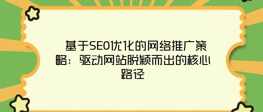 基于SEO優化的網絡推廣策略:驅動網站脫穎而出的核心路徑