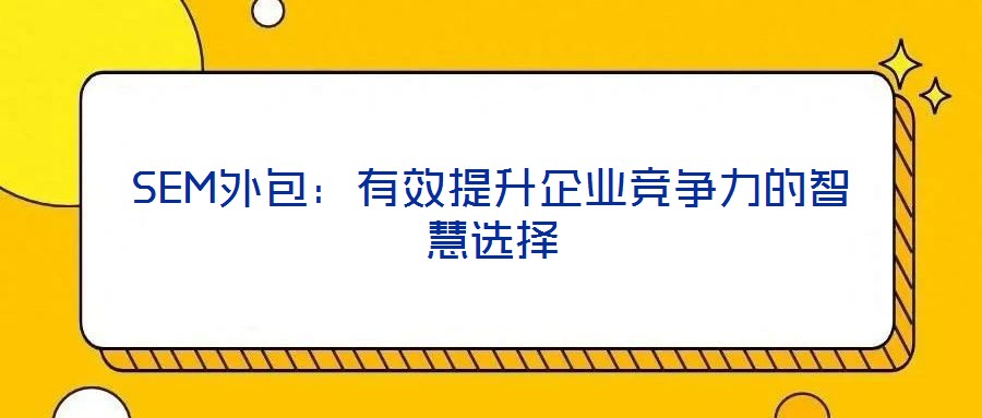 SEM外包:有效提升企業(yè)競爭力的智慧選擇