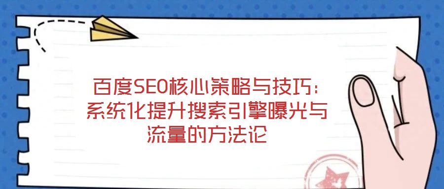 百度SEO核心策略與技巧:系統化提升搜索引擎曝光與流量的方法論