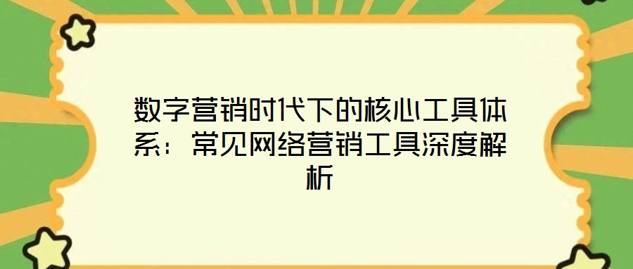數(shù)字營銷時代下的核心工具體系:常見網(wǎng)絡營銷工具深度解析