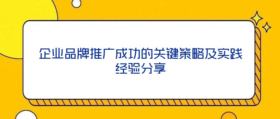 企業品牌推廣成功的關鍵策略及實踐經驗分享