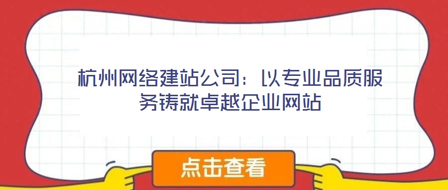 杭州網(wǎng)絡(luò)建站公司:以專業(yè)品質(zhì)服務(wù)鑄就卓越企業(yè)網(wǎng)站