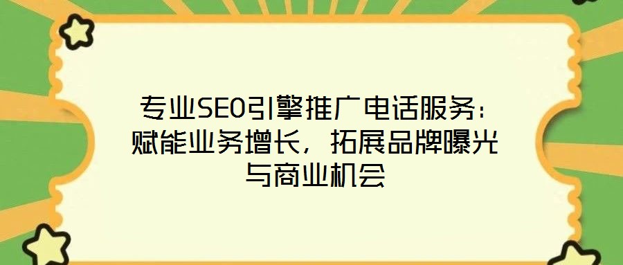 專業SEO引擎推廣電話服務:賦能業務增長,拓展品牌曝光與商業機會