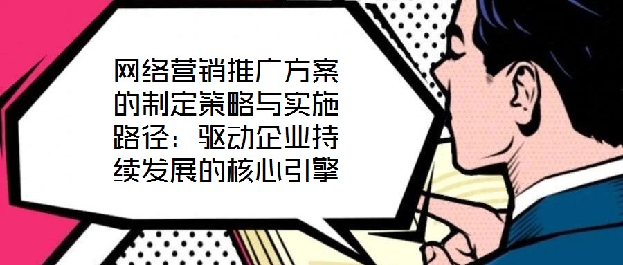 網(wǎng)絡(luò)營(yíng)銷推廣方案的制定策略與實(shí)施路徑:驅(qū)動(dòng)企業(yè)持續(xù)發(fā)展的核心引擎