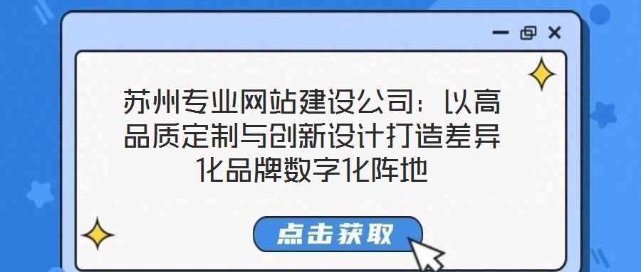 蘇州專業網站建設公司:以高品質定制與創新設計打造差異化品牌數字化陣地