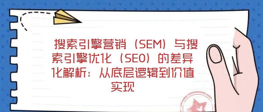 搜索引擎營銷(SEM)與搜索引擎優化(SEO)的差異化解析:從底層邏輯到價值實現