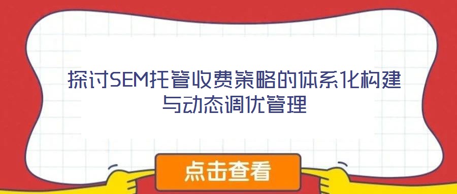 探討SEM托管收費策略的體系化構建與動態調優管理