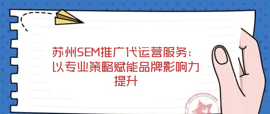 蘇州SEM推廣代運營服務:以專業策略賦能品牌影響力提升
