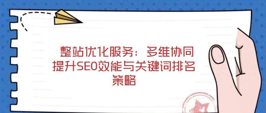 整站優化服務:多維協同提升SEO效能與關鍵詞排名策略