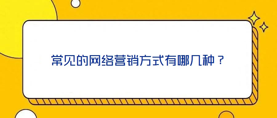 常見的網(wǎng)絡(luò)營(yíng)銷方式有哪幾種?