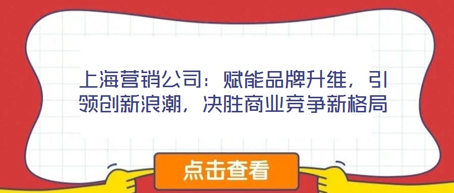 上海營銷公司:賦能品牌升維,引領(lǐng)創(chuàng)新浪潮,決勝商業(yè)競爭新格局
