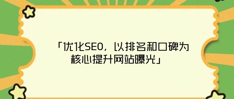 「優(yōu)化SEO,以排名和口碑為核心提升網(wǎng)站曝光」