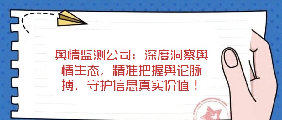 輿情監(jiān)測公司:深度洞察輿情生態(tài),精準把握輿論脈搏,守護信息真實價值!