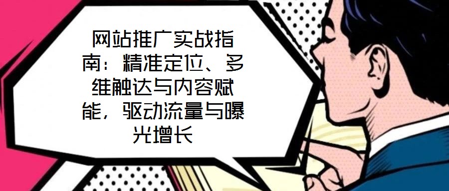 網(wǎng)站推廣實(shí)戰(zhàn)指南:精準(zhǔn)定位、多維觸達(dá)與內(nèi)容賦能,驅(qū)動(dòng)流量與曝光增長